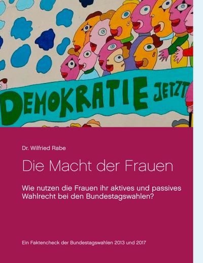 Die Macht der Frauen : Wie nutzen die Frauen ihr aktives und passives Wahlrecht bei den Bundestagswahlen ? - Wilfried Rabe