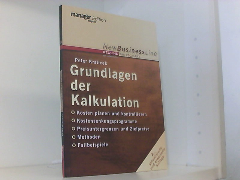 Grundlagen der Kalkulation: Kosten planen und kontrollieren - Kostensenkungsprogramm - Preisuntergrenzen und Zielpreise - Methoden - Fallbeispiele - Kralicek, Peter