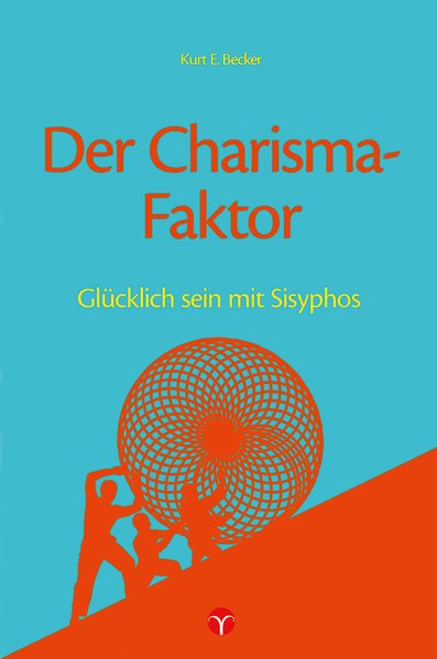 Der Charisma-Faktor: Glücklich sein mit Sisyphos - Becker, Kurt E.