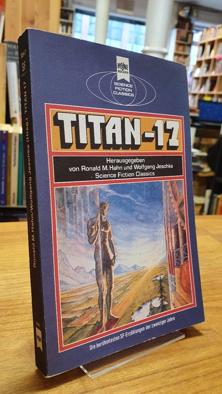 Titan - 17 - Klassische Science Fiction-Erzählungen aus den zwanziger Jahren, aus dem Amerikanischen von Uwe Anton, Marcel Bieger, Michael Görden, Ronald M. Hahn, Hannelore Hoffmann, Wolfgang E. Hohlbein, Dieter Winkler und Sylvia Pukallus, - Hahn, Ronald M. / Wolfgang Jeschke,