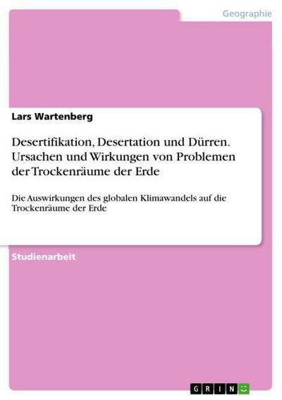 Desertifikation, Desertation und Dürren. Ursachen und Wirkungen von Problemen der Trockenräume der Erde : Die Auswirkungen des globalen Klimawandels auf die Trockenräume der Erde - Lars Wartenberg