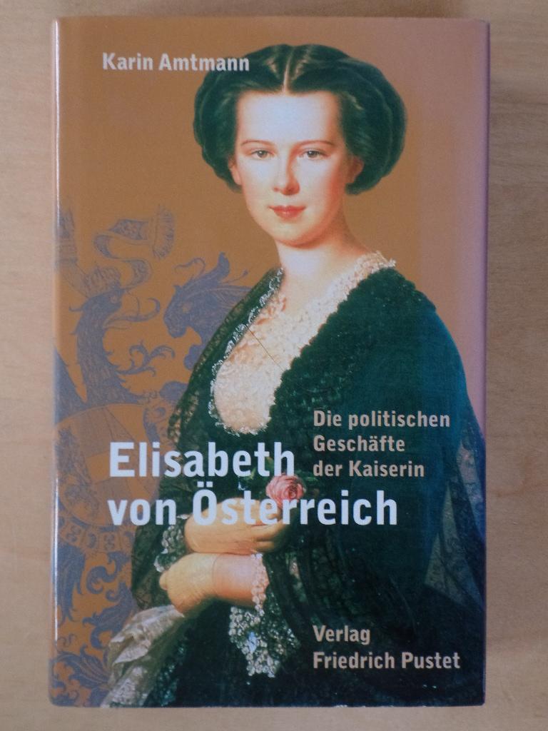 Elisabeth von Österreich : die politischen Geschäfte der Kaiserin. - Amtmann, Karin