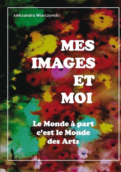 Mes images et moi : Le monde à part, c'est le monde des arts - Aleksandra Miarczynski