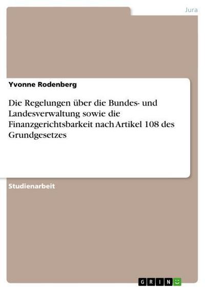 Die Regelungen über die Bundes- und Landesverwaltung sowie die Finanzgerichtsbarkeit nach Artikel 108 des Grundgesetzes - Yvonne Rodenberg