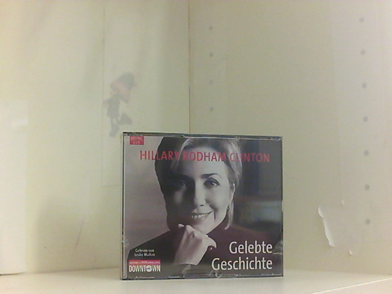 Gelebte Geschichte: 6 CDs - Clinton Hillary, Rodham, Leslie Malton Ulrike Zehetmayr u. a.