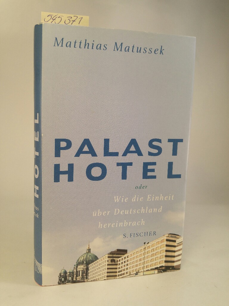 Palasthotel. [Neubuch] Oder Wie die Einheit über Deutschland hereinbrach - Matussek, Matthias