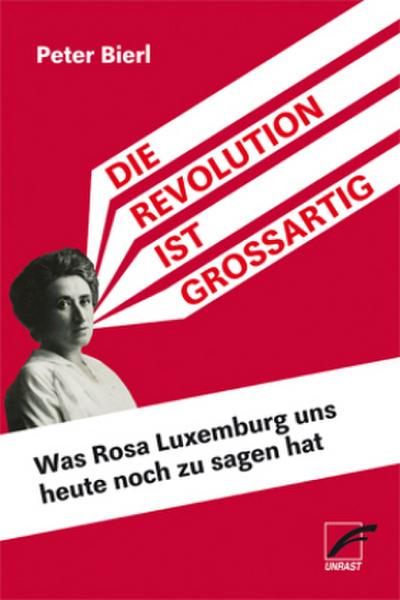 Die Revolution ist großartig : Was Rosa Luxemburg uns heute noch zu sagen hat - Peter Bierl