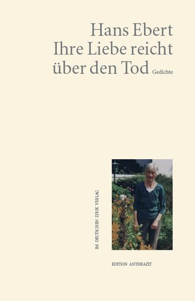 Ihre Liebe reicht über den Tod : Gedichte / Hans Ebert / Edition Anthrazit im Deutschen Lyrik-Verlag Gedichte - Ebert, Hans