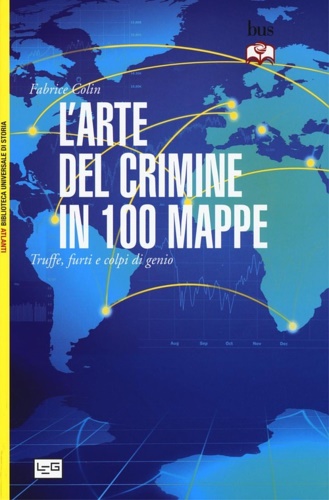 L'arte del crimine in 100 mappe. Truffe, furti e colpi di genio. - Colin,Fabrice.