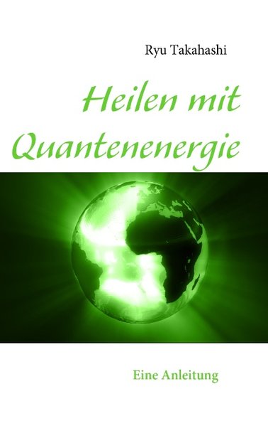 Heilen mit Quantenenergie: Eine Anleitung - Takahashi, Ryu