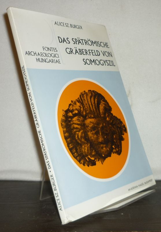 Das spätrömische Gräberfeld von Somogyszil. [Von Alice Sz. Burger]. (= Fontes Archaeologici Hungariae). - Burger, Alice SZ.