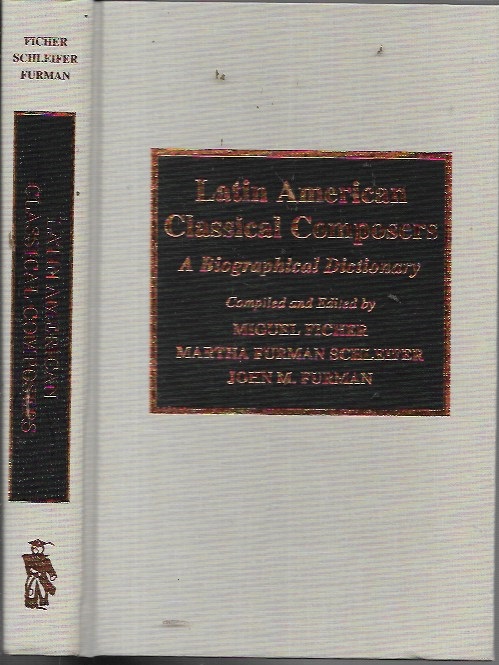 Latin American Classical Composers: A Biographical Dictionary - Ficher, Miguel; Schleifer, Martha Furman; Furman, John M.