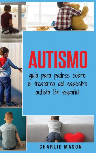 Autismo : guía para padres sobre el trastorno del espectro autista En españo - Charlie Mason