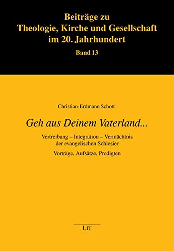 Geh aus Deinem Vaterland.: Vertreibung - Integration - Vermächtnis der evangelischen Schlesier. Vorträge, Aufsätze, Predigten - Schott, Christian-Erdmann