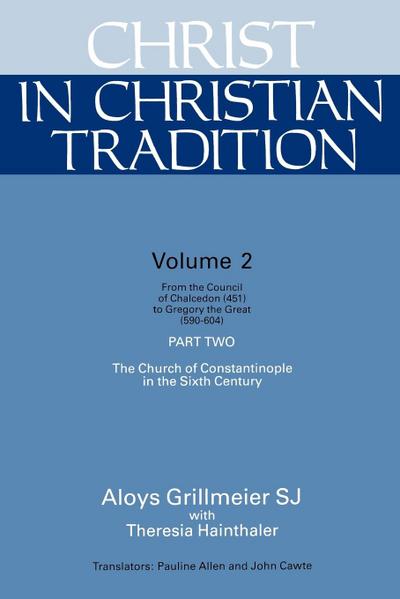 Christ in Christian Tradition : From the Council of Chalcedon (451) to Gregory the Great (590-604) Part Two the Church of Constantinople in the Sixth - Aloys Grillmeier