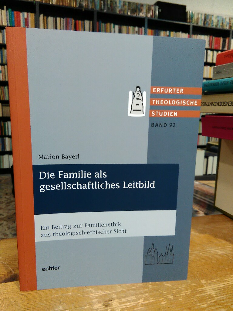 Die Familie als gesellschaftliches Leitbild. Ein Beitrag zur Familienethik aus theologisch-ethischer Sicht. - Bayerl, Marion