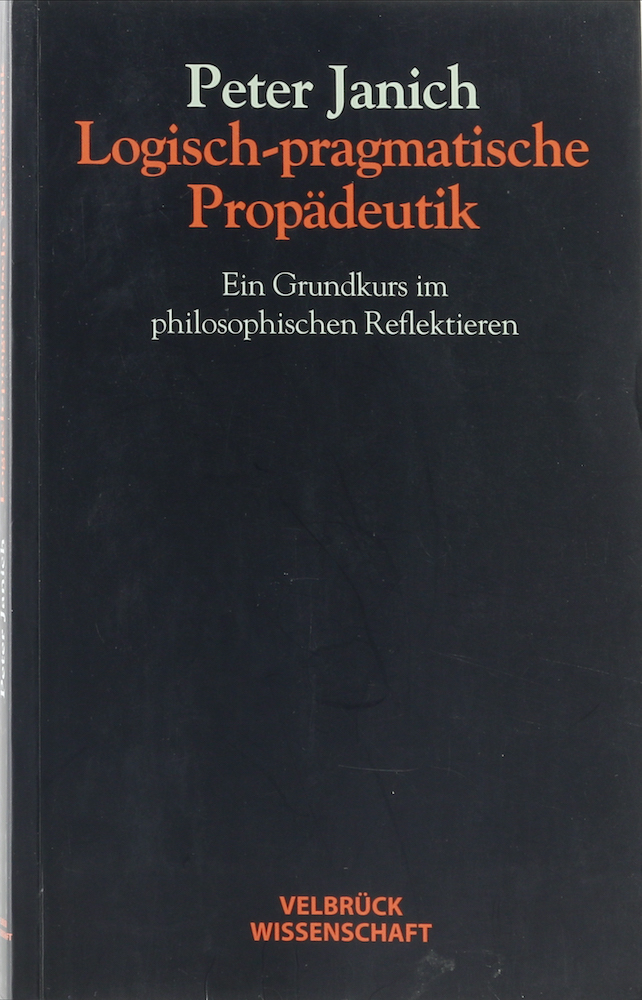 Logisch-pragmatische Propädeutik. Ein Grundkurs im philosophischen Reflektieren. 1. Aufl. - Janich, Peter.