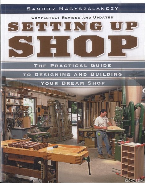 Setting Up Shop. The Practical Guide to Designing and Building Your Dream Shop - Nagyszalanczy, Sandor