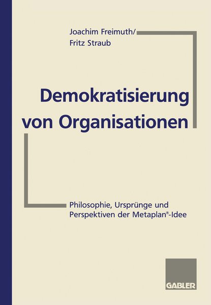 Demokratisierung von Organisationen : Philosophie, Ursprünge und Perspektiven der Metaplan-Idee. - Freimuth, Joachim und Fritz Straub (Hg.)
