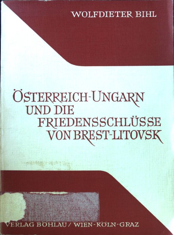 Österreich-Ungarn und die Friedensschlüsse von Brest-Litovsk. Studien zur Geschichte der österreichisch-ungarischen Monarchie ; Bd. 8; - Bihl, Wolfdieter