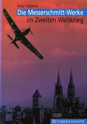 Die Messerschmitt-Werke im Zweiten Weltkrieg, Die Flugzeugproduktion der Messerschmitt GmbH Regensburg von 1938 bis 1945 - Schmoll, Peter
