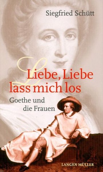 Liebe, Liebe, lass mich los!: Goethe und die Frauen - Schütt, Siegfried