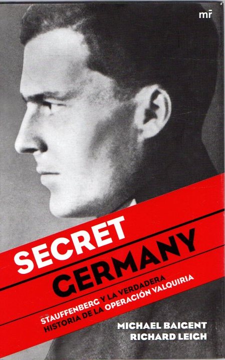 Secret Germany. Stauffenberg y la verdadera historia de la Operación Valquiria . - Baigent, Michael/Leigh, Richard