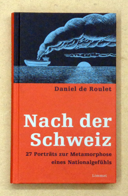 Nach der Schweiz. 27 Porträts zur Metamorphose eines Nationalgefühls. - Roulet, Daniel de