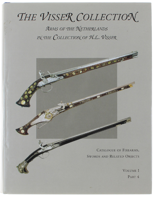 THE VISSER COLLECTION. Arms of the Netherlands in the Collection of H. L. Visser. CATALOGUE OF FIREARMS, SWORDS AND RELATED OBJECTS. Volume I -Part 4: Catalogue Numbers 759-1053.: - De Vries G., Martens B.J.