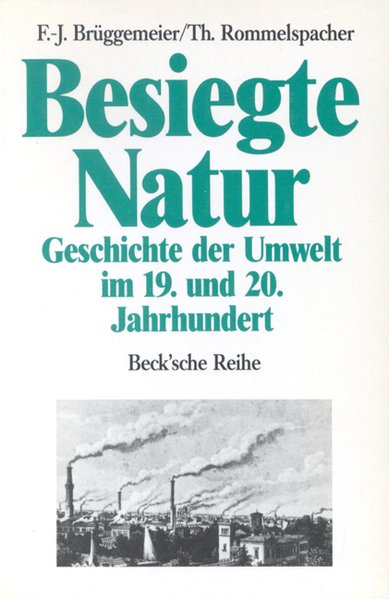 Besiegte Natur: Geschichte der Umwelt im 19. und 20. Jahrhundert. (= Beck'sche Reihe, 345). - Brüggemeier, Franz-Josef und Thomas Rommelspacher (Hrsg.)