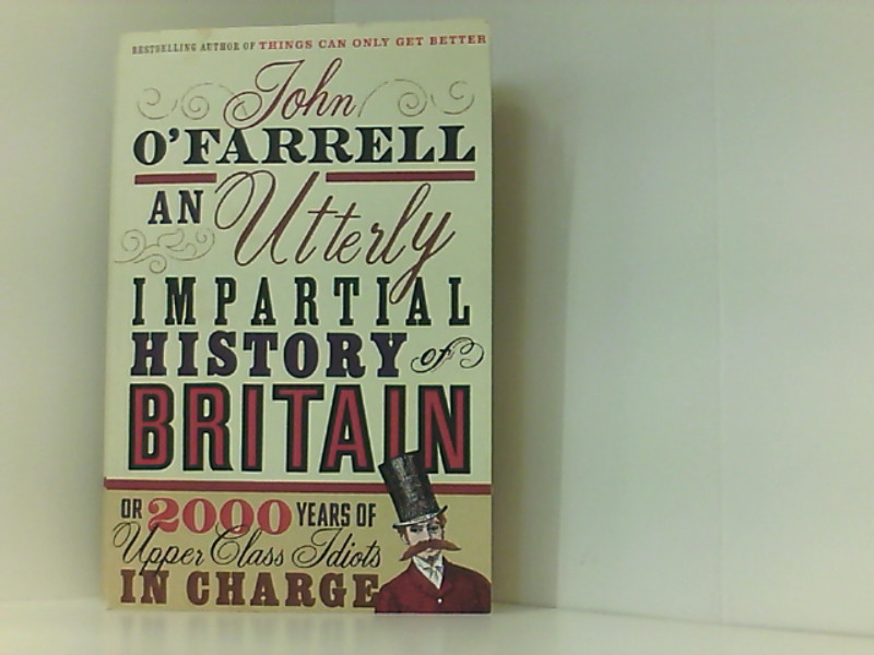 An Utterly Impartial History of Britain: (or 2000 Years Of Upper Class Idiots In Charge) - O'Farrell, John