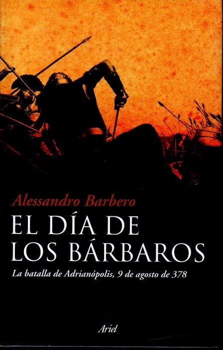 EL DÍA DE LOS BÁRBAROS. LA BATALLA DE ADRIANÓPOLIS, 9 DE AGOSTO DE 378. - BARBERO, Alessandro.