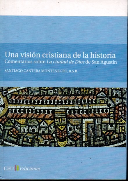 UNA VISION CRISTIANA DE LA HISTORIA. COMENTARIOS SOBRE LA CIUDAD DE DIOS DE SAN AGUSTÍN. - CANTERA MONTENEGRO, Santiago. O.S.B.