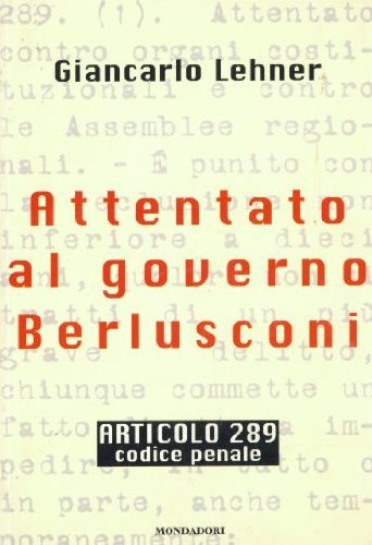 Attentato al governo Berlusconi. Articolo 289 codice penale - Giancarlo Lehner