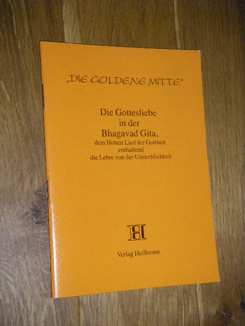 Die Gottesliebe in der Bhagavad Gita, dem Hohen Lied der Gottheit, enthaltend die Lehre von der Unsterblichkeit