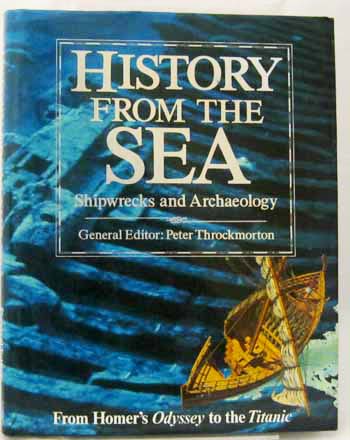 History from the Sea: Shipwrecks and Archaeology From Homer's Odyssey to the Titanic. - Throckmorton, Peter [Editor]