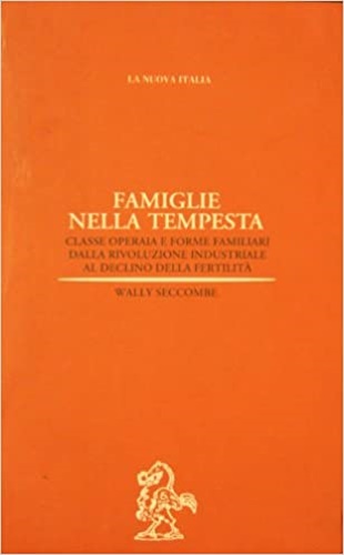 Famiglie nella tempesta. Classe operaia e forme familiari dalla rivoluzione industriale al declino della fertilità. - Seccombe, Wally.