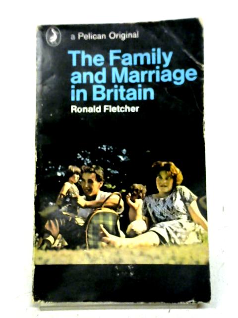 The Family And Marriage In Britain: An Analysis And Moral Assessment - Ronald Fletcher