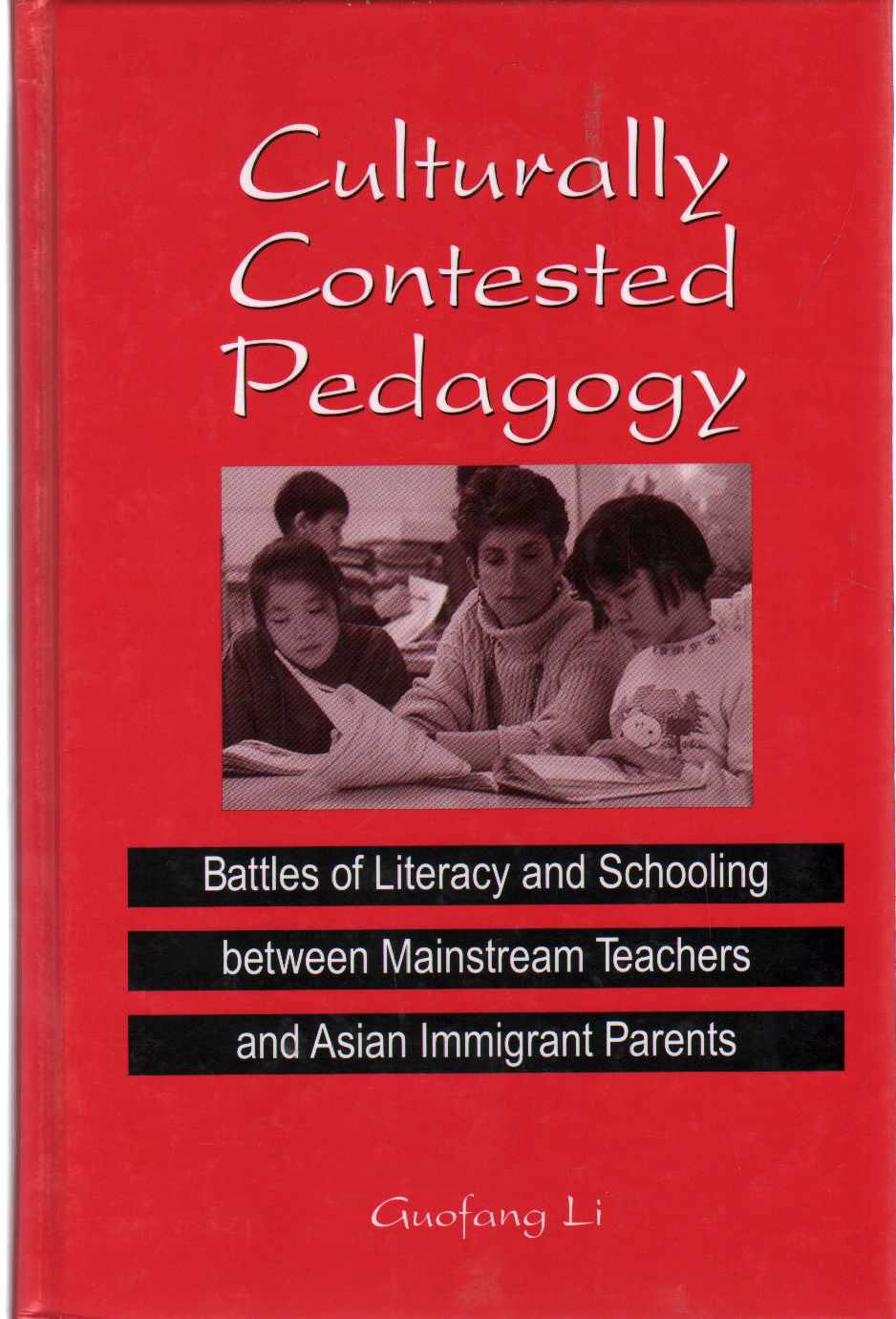 CULTURALLY CONTESTED PEDAGOGY Battles of Literacy and Schooling between Mainstream Teachers and Asian Immigrant Parents - Li, Guofang