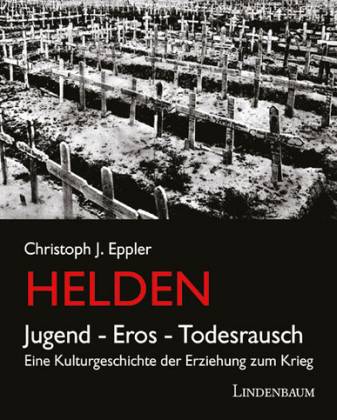 Helden. Jugend, Eros, Todesrausch. Eine Kulturgeschichte der Erziehung zum Krieg - Eppler, Christoph