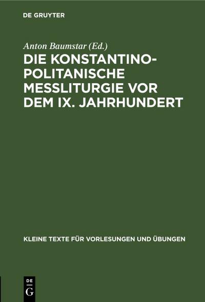 Die konstantinopolitanische Messliturgie vor dem IX. Jahrhundert : Übersichtliche Zusammenstellung des wichtigsten Quellenmaterials - Anton Baumstar