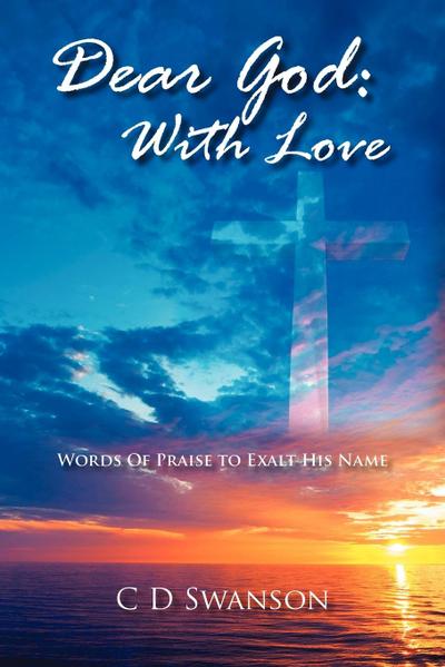 Dear God : With Love: Words of Praise to Exalt His Name - C D Swanson