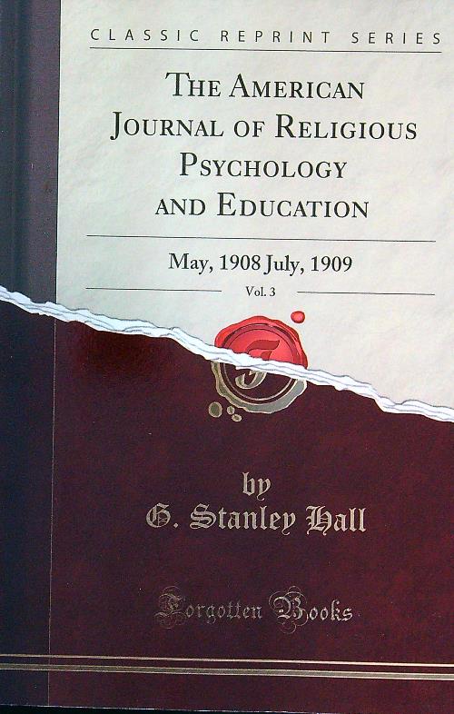 The American Journal of Religious Psychology and Education, Vol. 3: May, 1908 July, 1909 - Hall, Stanley G.