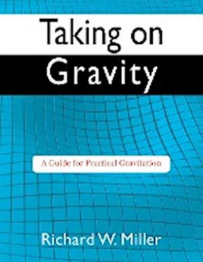 Taking on Gravity : A Guide for Practical Gravitation - Richard W Miller