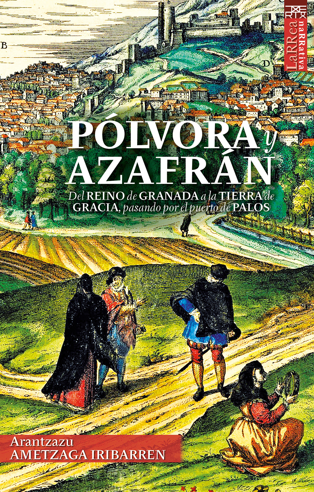 Pólvora y azafrán. Del reino de Granada a la tierra de Gracia, pasando por el puerto de Palos . - Ametzaga Iribarren, Arantzazu