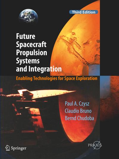 Future Spacecraft Propulsion Systems and Integration : Enabling Technologies for Space Exploration - Paul A. Czysz