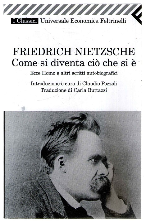 Come si diventa ciò che si è. Ecce homo e altri scritti autobiografici - Nietzsche, Friedrich - Pozzoli, C. - Buttazzi, C.