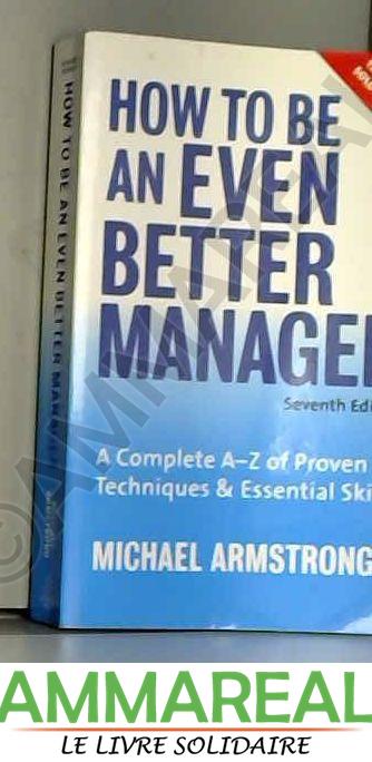 How to Be an Even Better Manager: A Complete A-Z of Proven Techniques & Essential Skills - Michael Armstrong