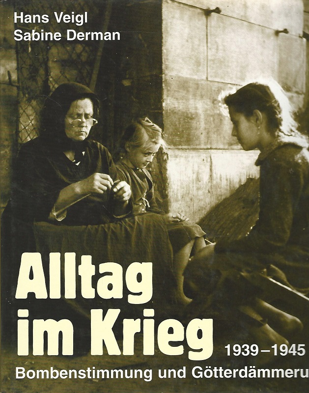 Alltag im Krieg. 1939 - 1945 ; Bombenstimmung und Götterdämmerung. - Veigl, Hans und Sabine Derman