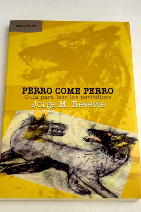 Perro come perro: guía para leer los periódicos - Reverte, Jorge M.